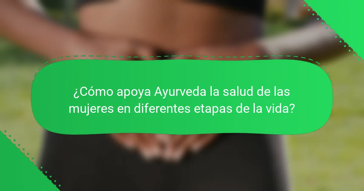 ¿Cómo apoya Ayurveda la salud de las mujeres en diferentes etapas de la vida?