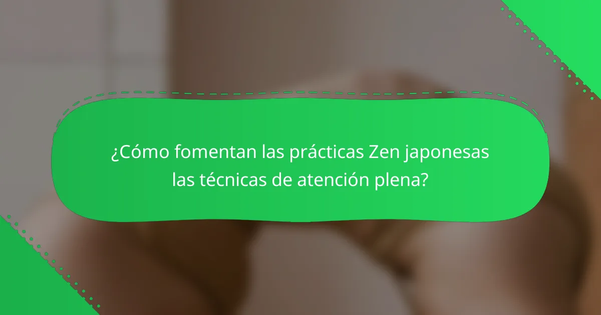 ¿Cómo fomentan las prácticas Zen japonesas las técnicas de atención plena?