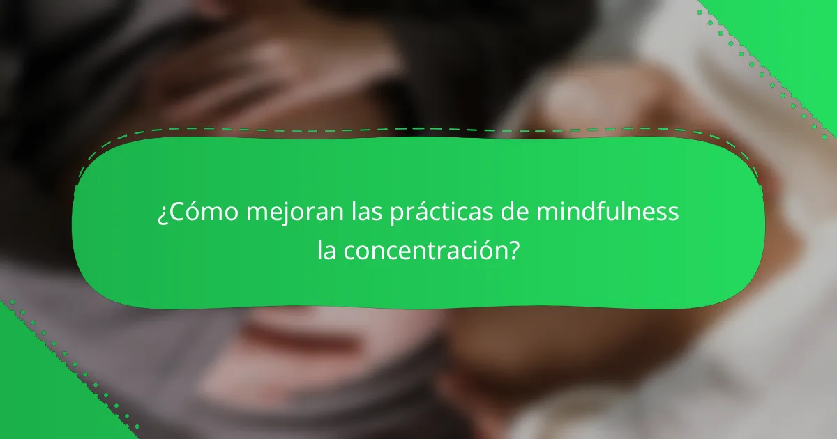 ¿Cómo mejoran las prácticas de mindfulness la concentración?