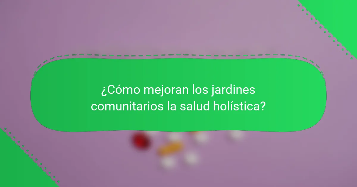 ¿Cómo mejoran los jardines comunitarios la salud holística?