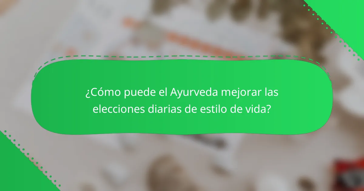 ¿Cómo puede el Ayurveda mejorar las elecciones diarias de estilo de vida?