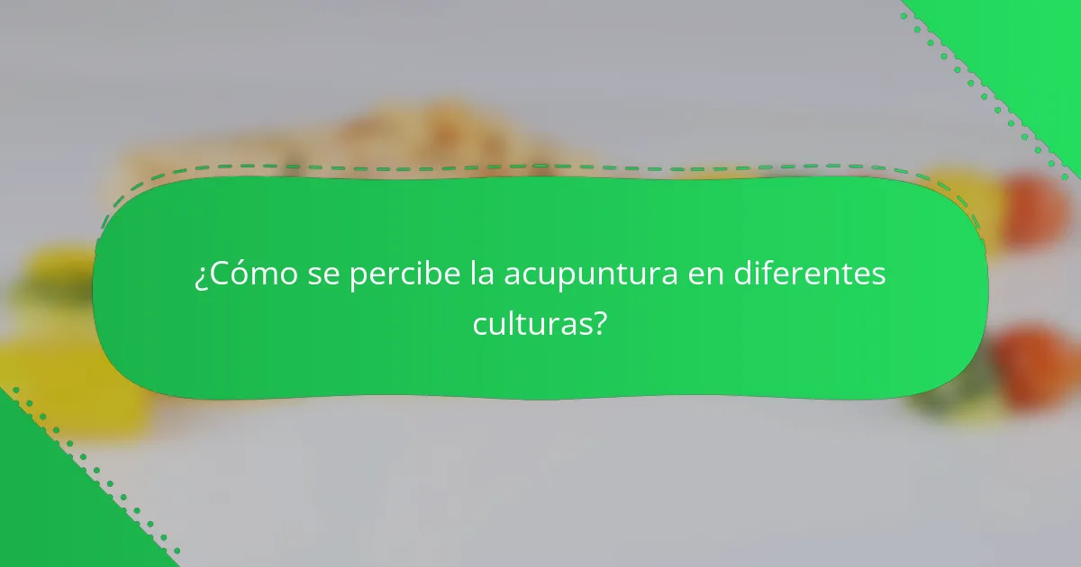 ¿Cómo se percibe la acupuntura en diferentes culturas?