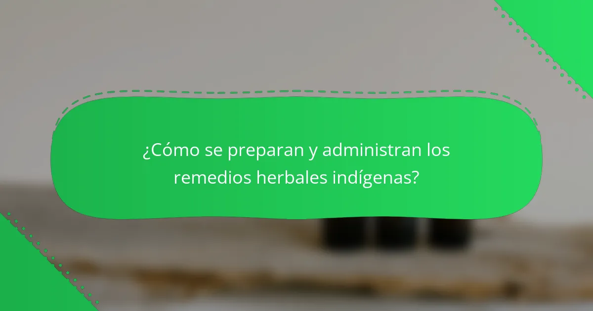 ¿Cómo se preparan y administran los remedios herbales indígenas?