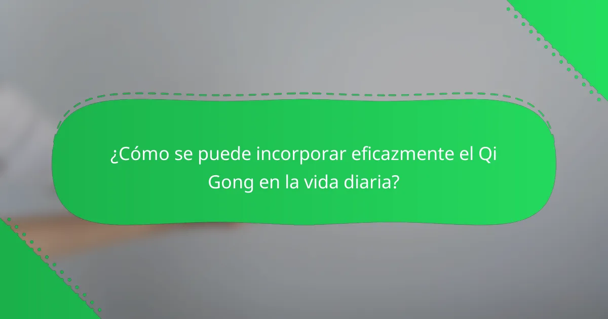 ¿Cómo se puede incorporar eficazmente el Qi Gong en la vida diaria?