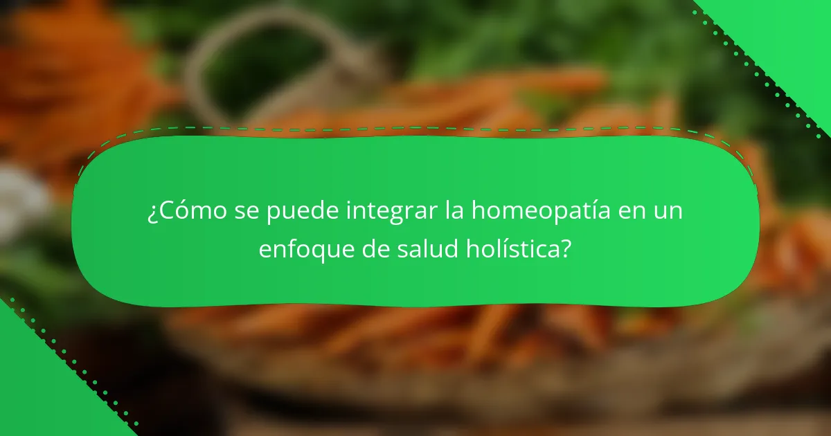 ¿Cómo se puede integrar la homeopatía en un enfoque de salud holística?