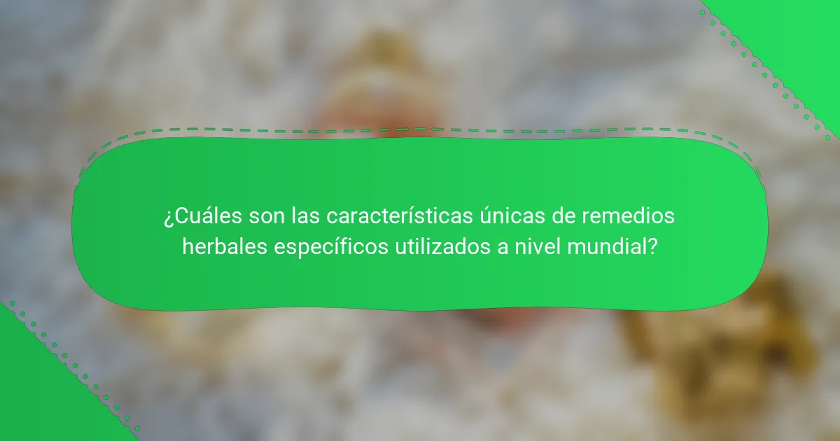¿Cuáles son las características únicas de remedios herbales específicos utilizados a nivel mundial?
