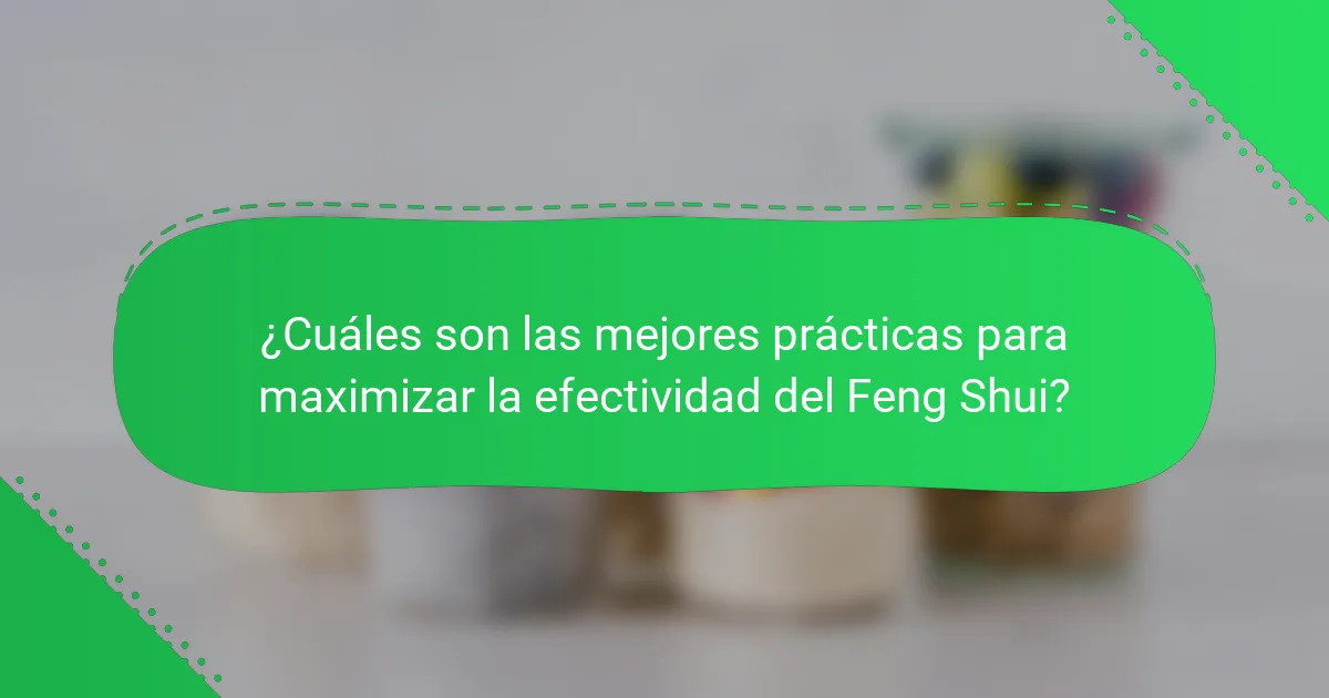 ¿Cuáles son las mejores prácticas para maximizar la efectividad del Feng Shui?