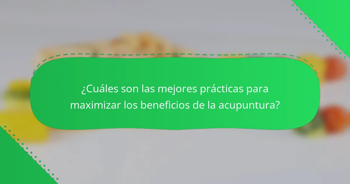 ¿Cuáles son las mejores prácticas para maximizar los beneficios de la acupuntura?