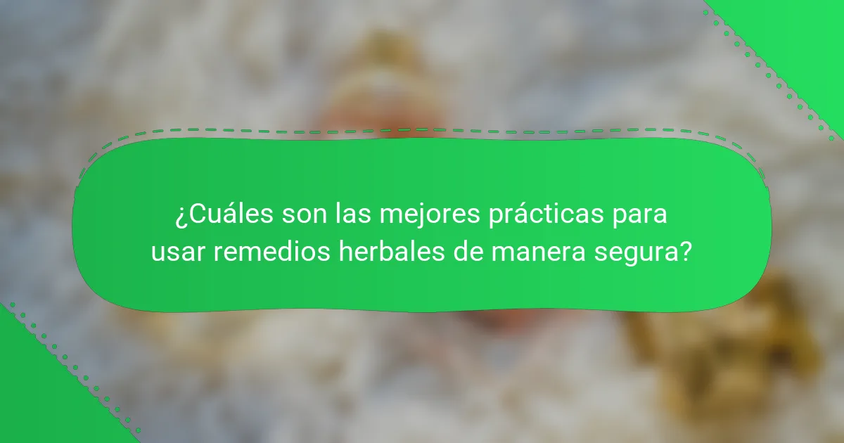 ¿Cuáles son las mejores prácticas para usar remedios herbales de manera segura?