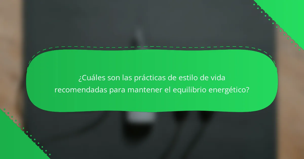 ¿Cuáles son las prácticas de estilo de vida recomendadas para mantener el equilibrio energético?
