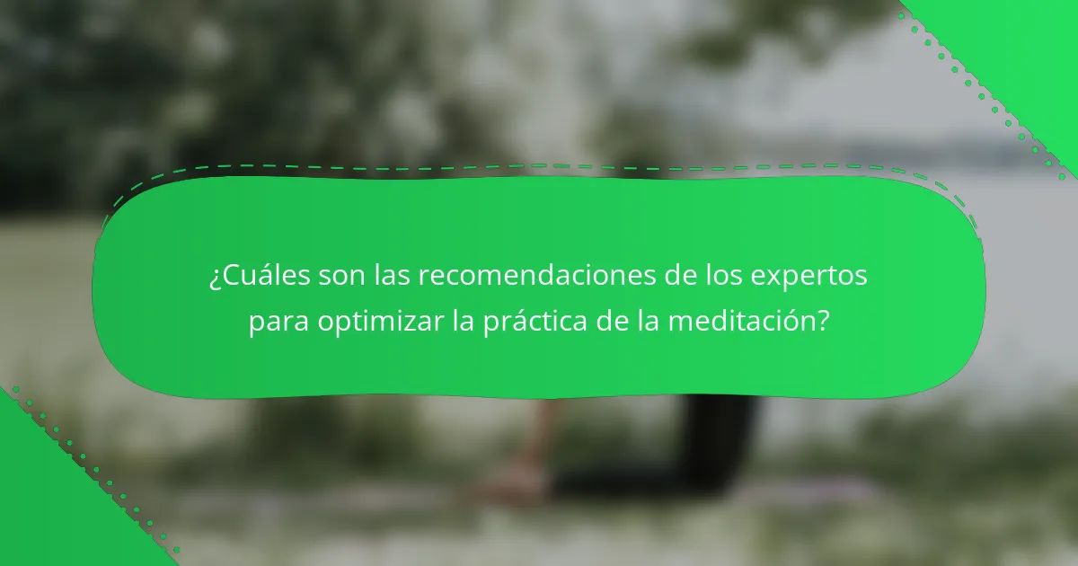 ¿Cuáles son las recomendaciones de los expertos para optimizar la práctica de la meditación?