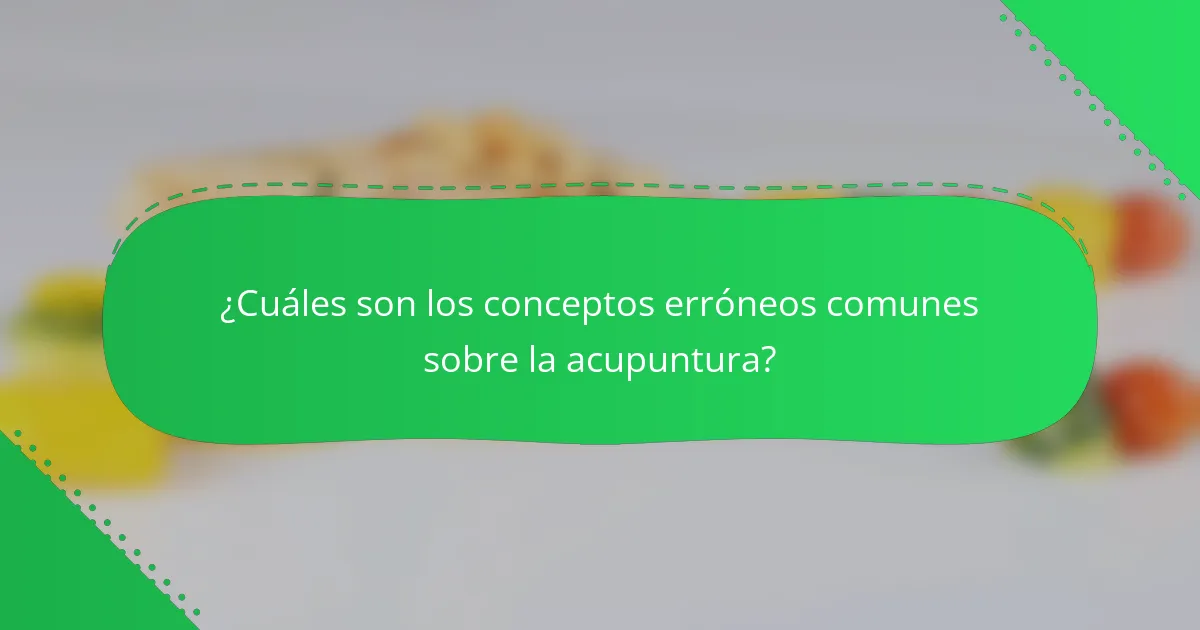 ¿Cuáles son los conceptos erróneos comunes sobre la acupuntura?