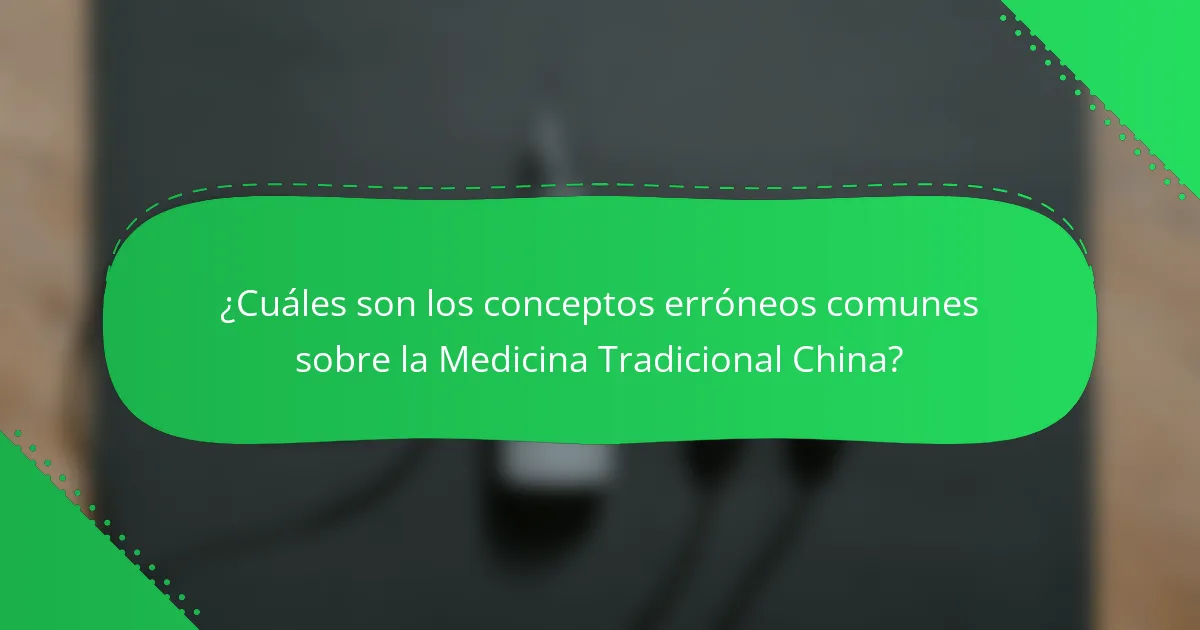 ¿Cuáles son los conceptos erróneos comunes sobre la Medicina Tradicional China?