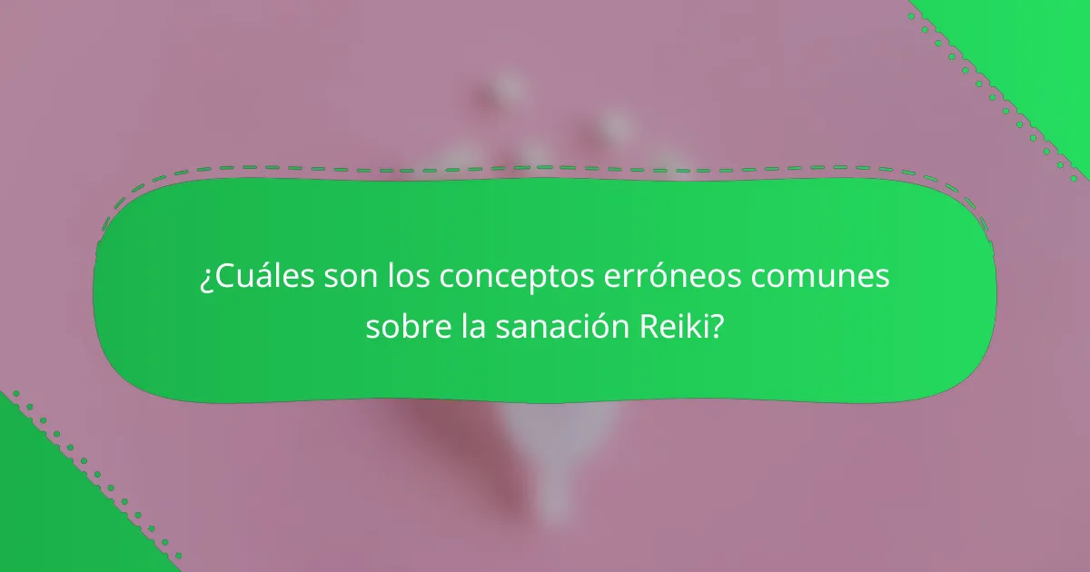 ¿Cuáles son los conceptos erróneos comunes sobre la sanación Reiki?