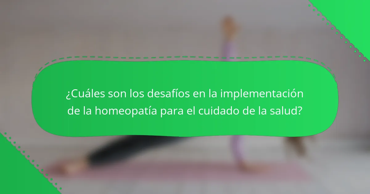 ¿Cuáles son los desafíos en la implementación de la homeopatía para el cuidado de la salud?