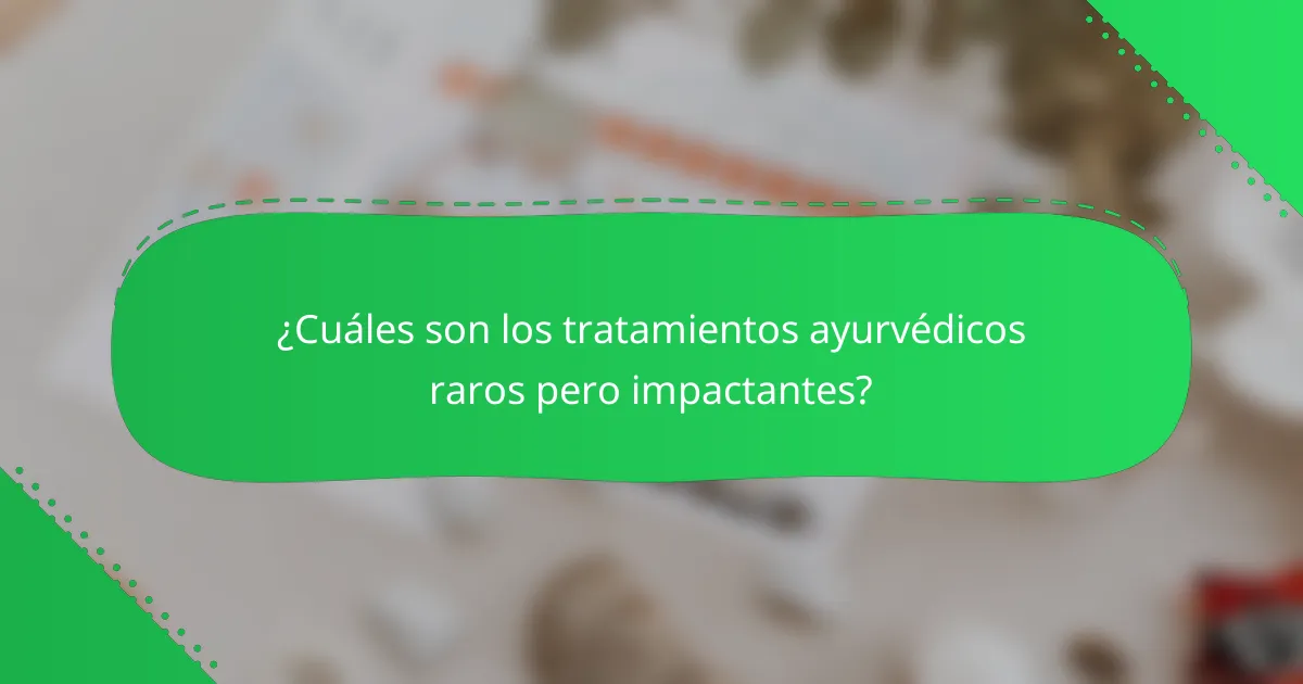 ¿Cuáles son los tratamientos ayurvédicos raros pero impactantes?