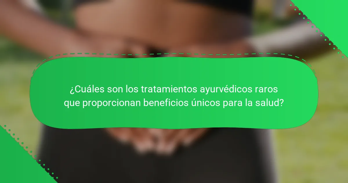 ¿Cuáles son los tratamientos ayurvédicos raros que proporcionan beneficios únicos para la salud?