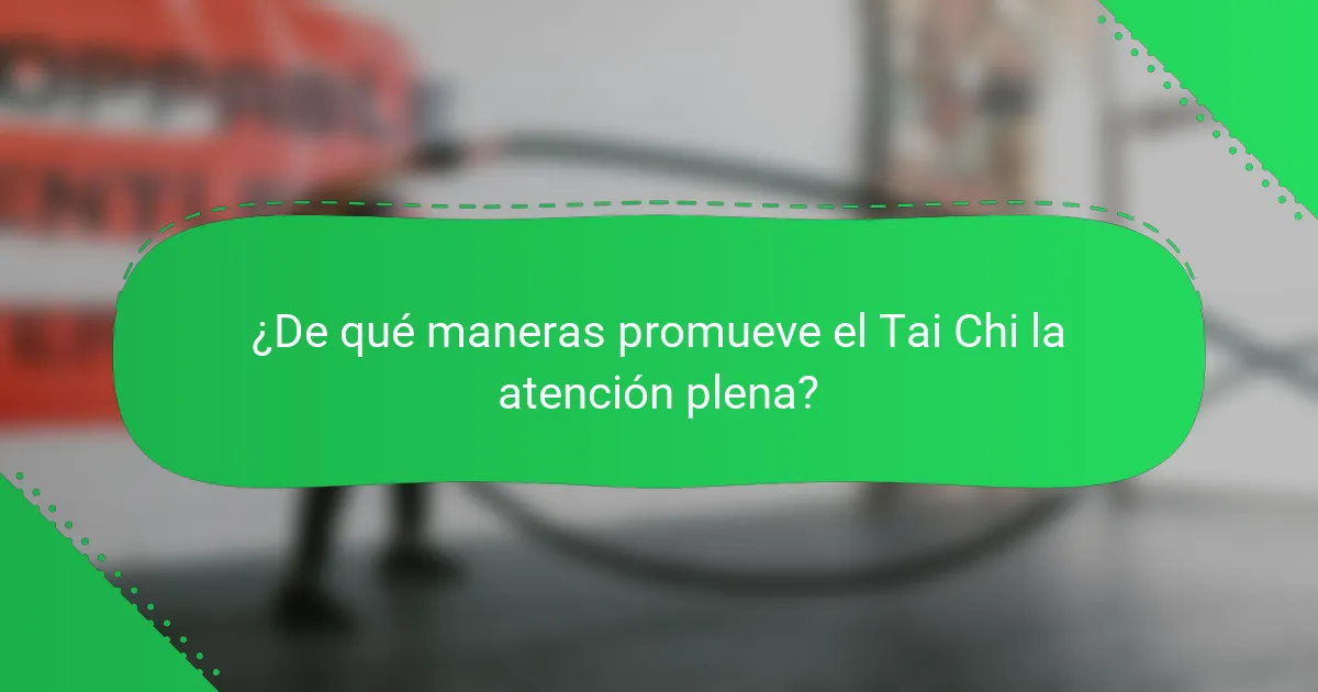 ¿De qué maneras promueve el Tai Chi la atención plena?