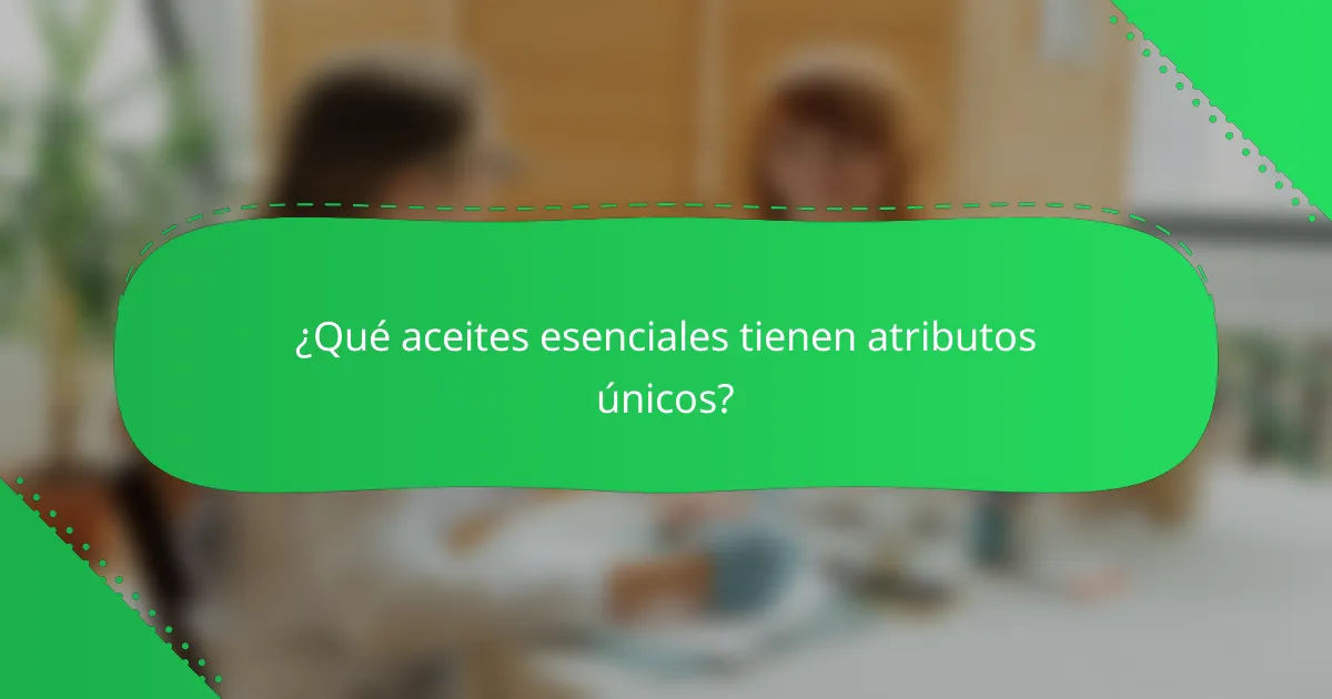 ¿Qué aceites esenciales tienen atributos únicos?