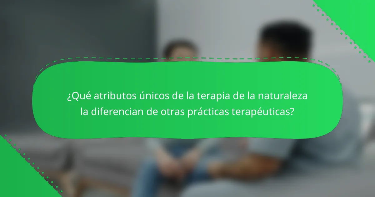 ¿Qué atributos únicos de la terapia de la naturaleza la diferencian de otras prácticas terapéuticas?