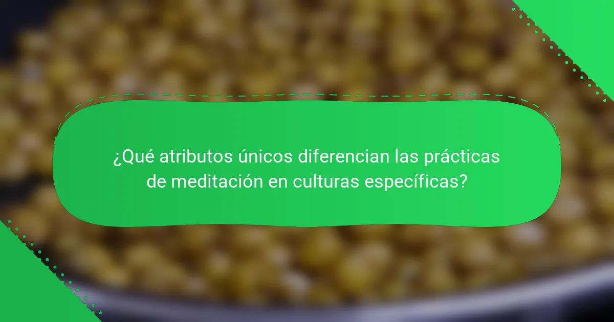 ¿Qué atributos únicos diferencian las prácticas de meditación en culturas específicas?
