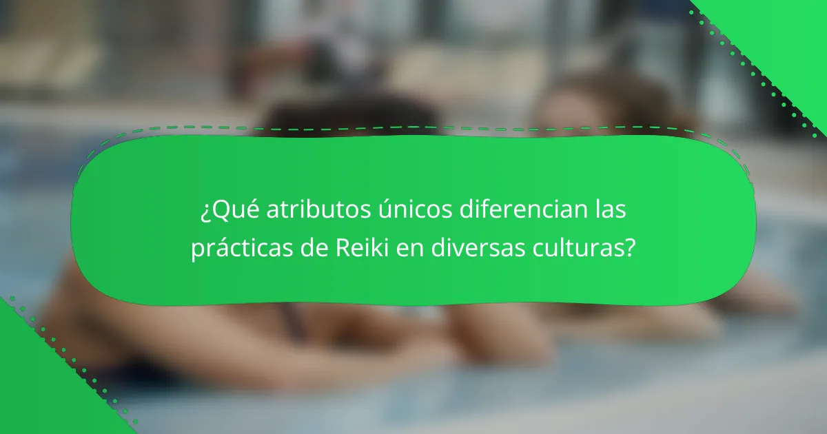 ¿Qué atributos únicos diferencian las prácticas de Reiki en diversas culturas?