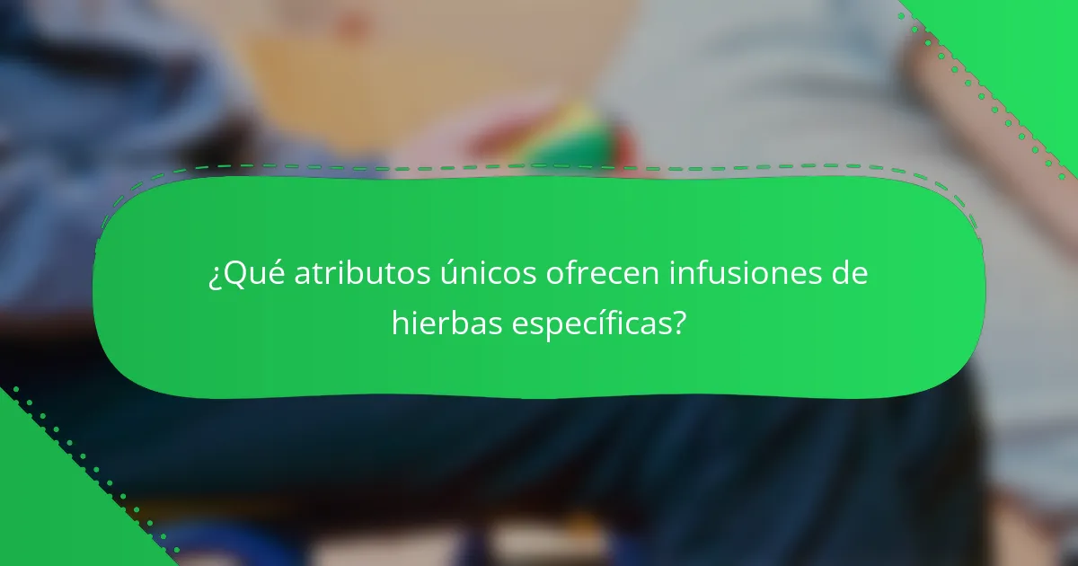 ¿Qué atributos únicos ofrecen infusiones de hierbas específicas?