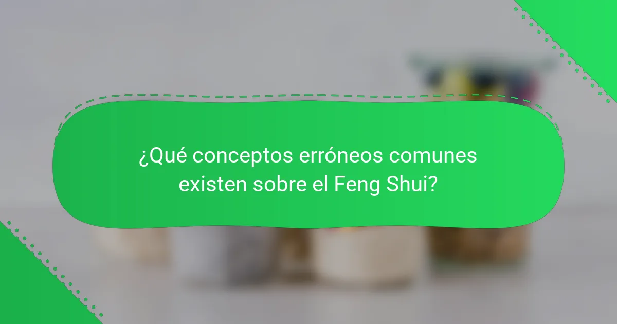 ¿Qué conceptos erróneos comunes existen sobre el Feng Shui?