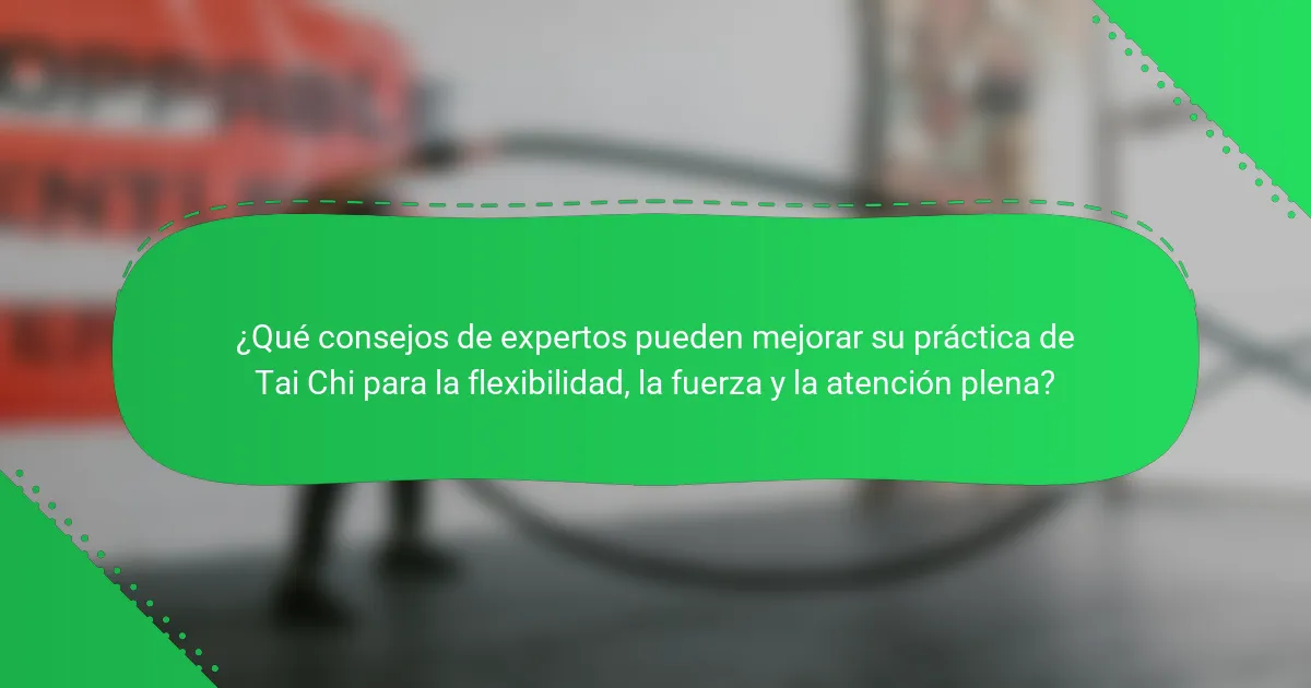 ¿Qué consejos de expertos pueden mejorar su práctica de Tai Chi para la flexibilidad, la fuerza y la atención plena?