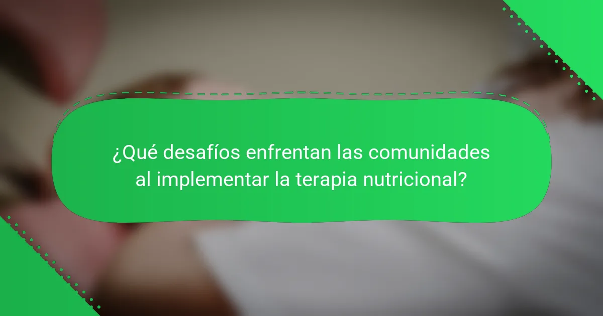¿Qué desafíos enfrentan las comunidades al implementar la terapia nutricional?
