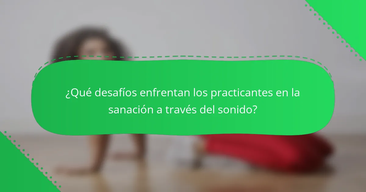 ¿Qué desafíos enfrentan los practicantes en la sanación a través del sonido?