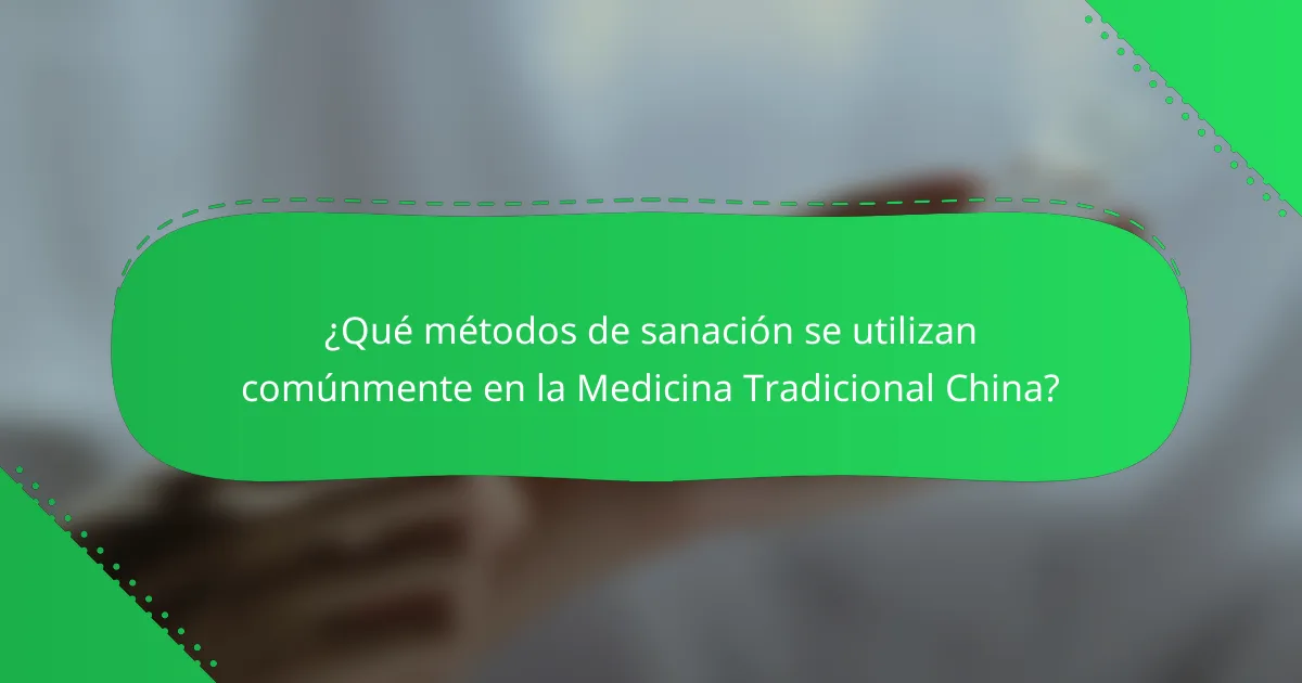 ¿Qué métodos de sanación se utilizan comúnmente en la Medicina Tradicional China?