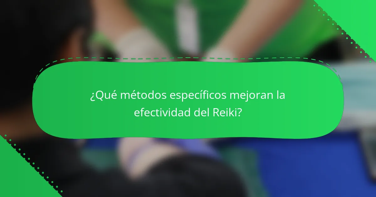 ¿Qué métodos específicos mejoran la efectividad del Reiki?