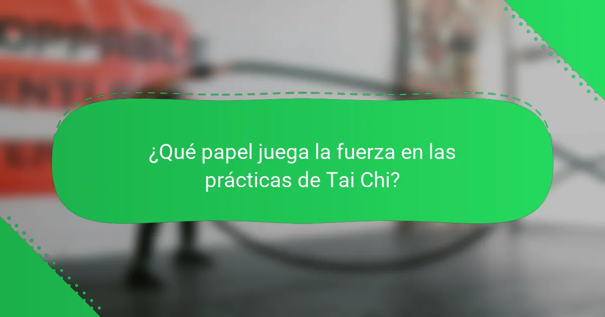 ¿Qué papel juega la fuerza en las prácticas de Tai Chi?