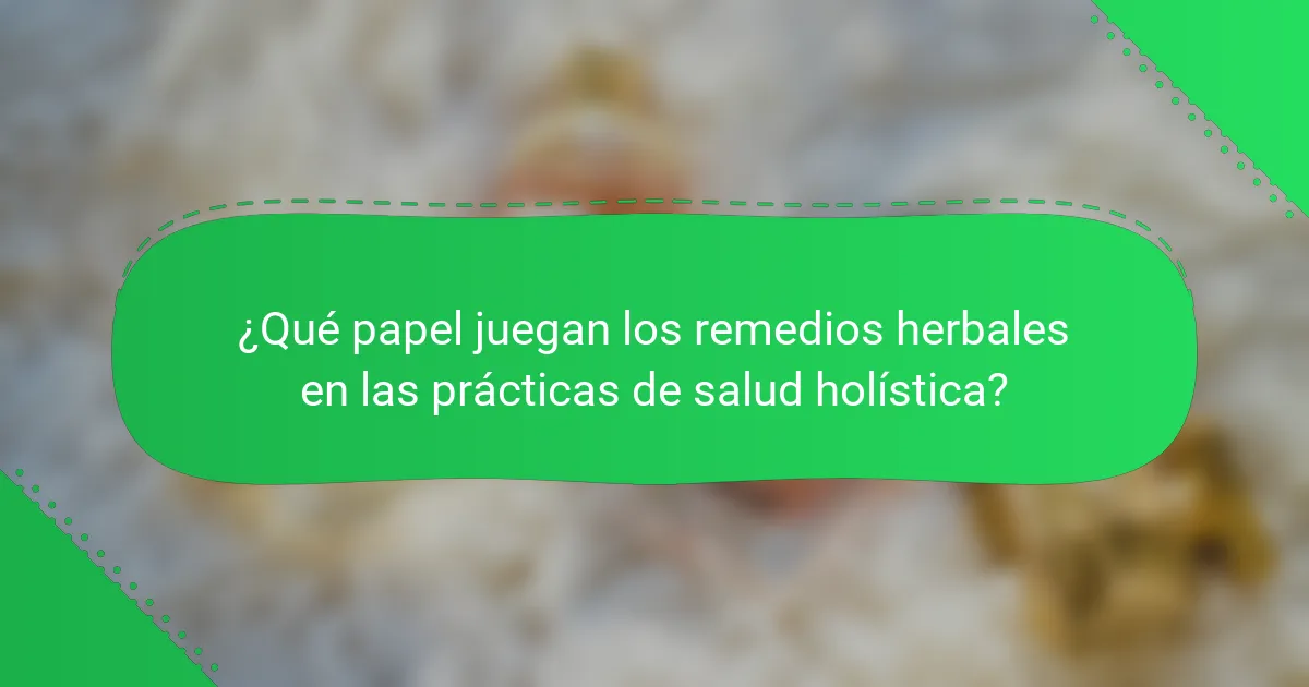 ¿Qué papel juegan los remedios herbales en las prácticas de salud holística?