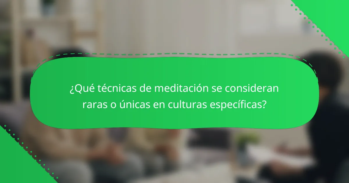 ¿Qué técnicas de meditación se consideran raras o únicas en culturas específicas?