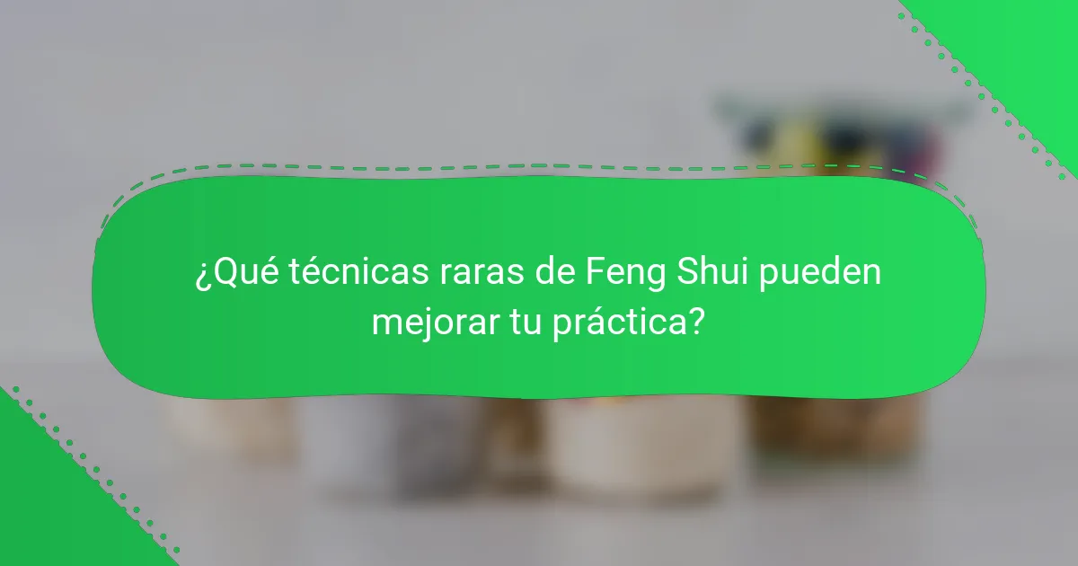 ¿Qué técnicas raras de Feng Shui pueden mejorar tu práctica?