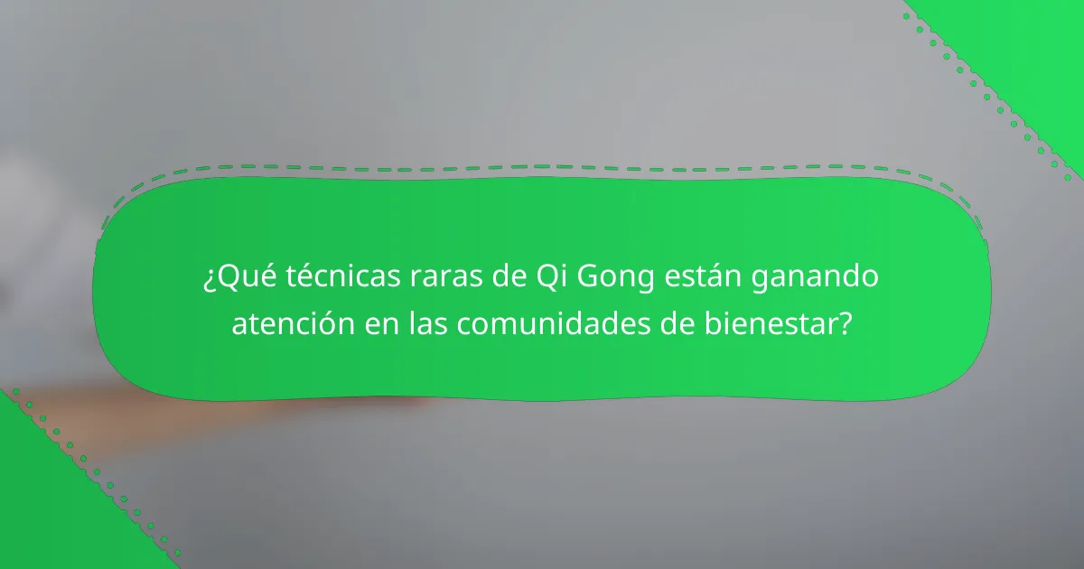 ¿Qué técnicas raras de Qi Gong están ganando atención en las comunidades de bienestar?