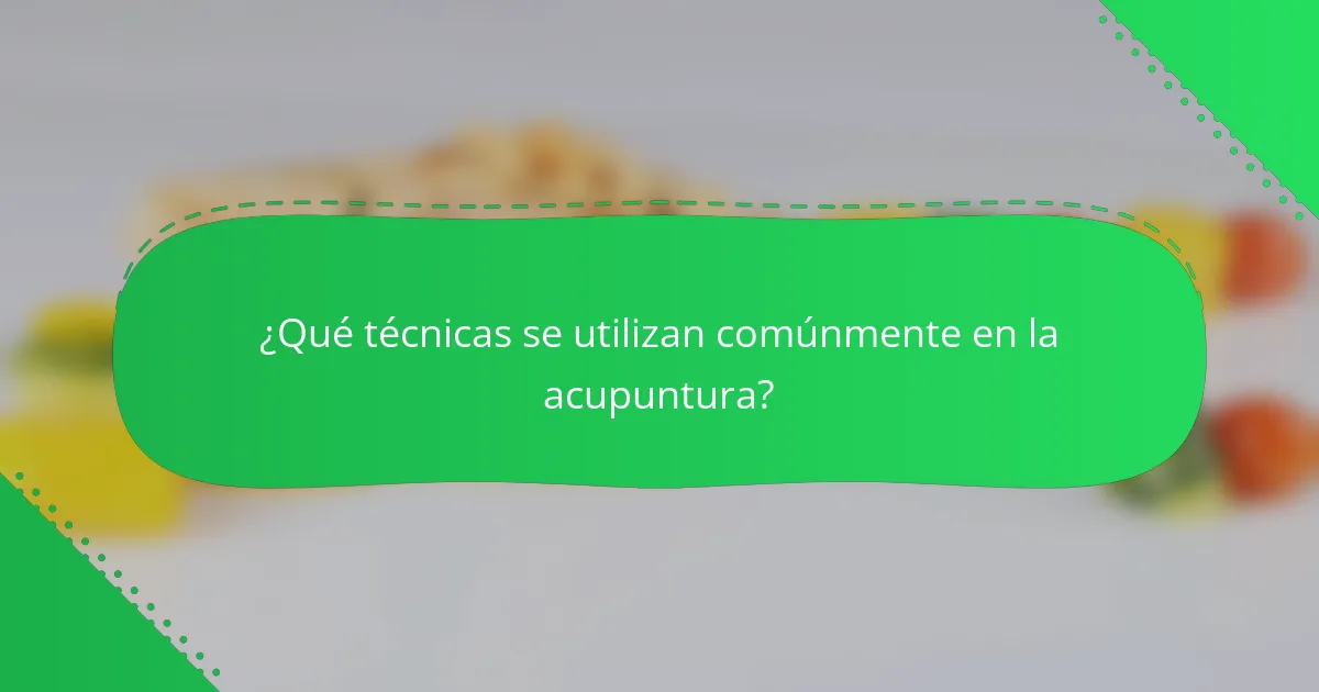 ¿Qué técnicas se utilizan comúnmente en la acupuntura?